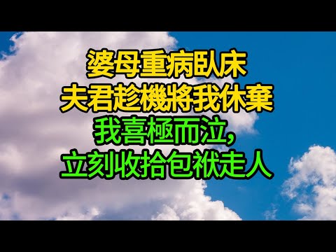 婆母重病臥床，夫君趁機將我休棄，我喜極而泣，立刻收拾包袱走人