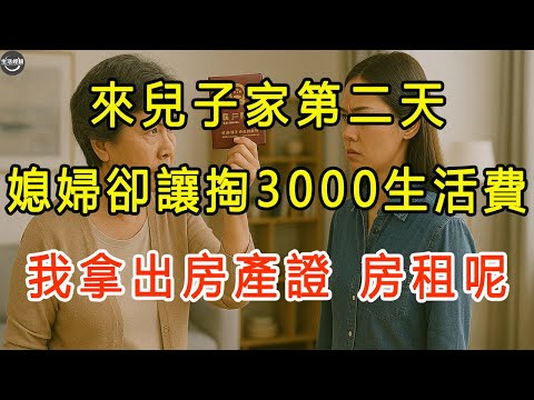 來兒子家第二天，媳婦卻讓掏3000生活費，我拿出房產證：房租呢？ #生活經驗 #有聲書 #爽文 #夫妻 #情感故事 #養老