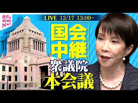 【リプレイ】衆議院・本会議　臨時国会延長せず会期末　チャットで語ろう!──政治ニュースライブ［2025年12月17日午後］（日テレNEWS LIVE）