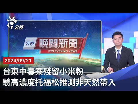 20240921 公視晚間新聞 完整版｜台東中毒案殘留小米粉 驗高濃度托福松推測非天然帶入