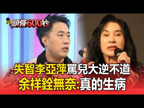 余天剛曝罹癌「李亞萍再自爆失智」！曾痛罵兒「大逆不道」余祥銓無奈：狀態時好時壞【頭條600秒】