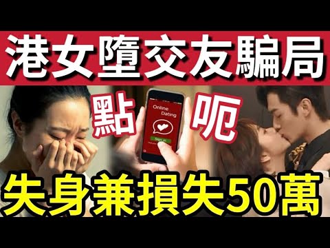 天真港女遭騙財騙色！42歲網上交友「見大隻仔情迷意亂」第一次見「發生關係」痛失$50萬！騙徒「露出真面目面」手法曝光！