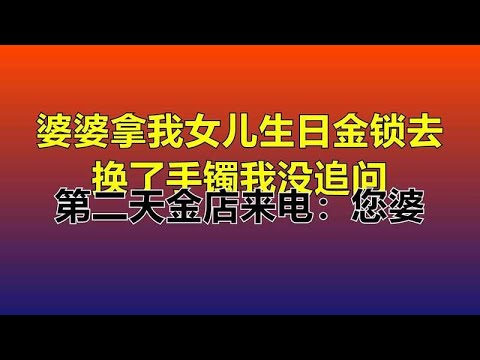 婆婆拿我女儿生日金锁去换了手镯我没追问，第二天金店来电：您婆