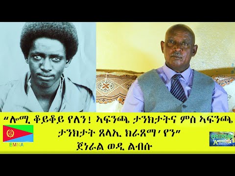 EMNA "ሎሚ ቆይቆይ የለን! ኣፍንጫ ታንክታትና ምስ ኣፍንጫ ታንክታት ጸላኢ ክራጸማ'የን" ጀነራል ወዲ ልብሱ ERITREAN HISTORY AND CULTURE