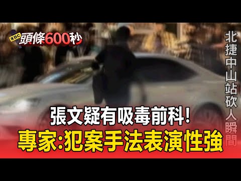 張文疑有吸毒前科！專家：犯案手法「表演性強」【頭條600秒】