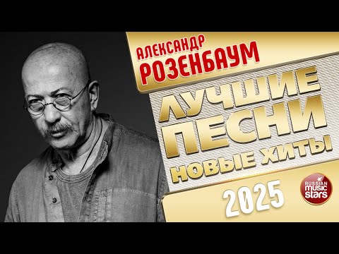 АЛЕКСАНДР РОЗЕНБАУМ ✭ ЛУЧШИЕ ПЕСНИ ✭ НОВЫЕ ХИТЫ ✭ 2025