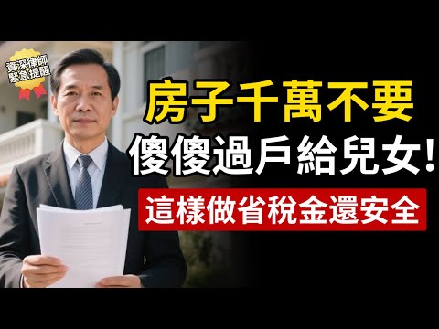 房子千萬別傻傻過戶給兒女！這樣做不僅省稅金，所有權更安全。