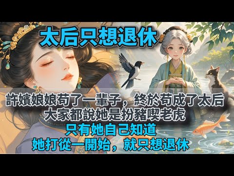 完結平淡舒心文：太后只想退休。許嬪娘娘苟了一輩子，終於苟成了太后。大家都說她是扮豬喫老虎，只有她自己知道，她打從一開始，就只想退休。#溫馨小说 #完結小說 #腦洞故事 #搞笑小说 #甜文小說#爽文小說
