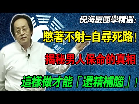 倪海廈：這才是真正的「惜精如金」！很多人都理解錯了，把身體憋壞了！中醫不傳之秘：如何「交而不洩」，還精補腦？