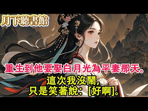 【完結爽文】重生到他要娶白月光為平妻那天。這次我沒鬧，只是笑著說：[好啊]。#完結 #復仇 #爽文 #古風