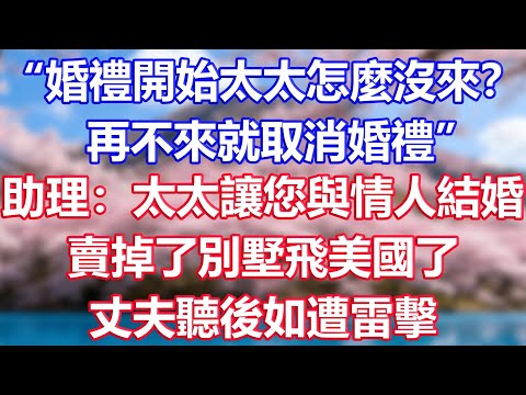 “婚禮開始太太怎麼沒來？再不來就取消婚禮”，助理：太太讓您與情人結婚，賣掉了別墅飛美國了，丈夫聽後如遭雷擊