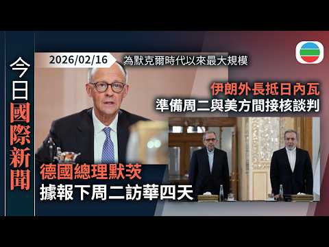 今日國際新聞重點：德國總理默茨據報下周二訪華四天　為默克爾時代以來最大規模｜伊朗外長抵日內瓦　準備周二與美方間接核談判｜無綫新聞｜TVB News｜2026/02/16