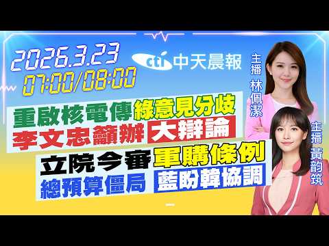 【3/23即時新聞】重啟核電傳"綠意見分歧"李文忠籲辦"大辯論"|立院今審"軍購條例"總預算僵局 "藍盼韓協調"|林佩潔/黃韵筑 報新聞 20260323 @中天電視CtiTv