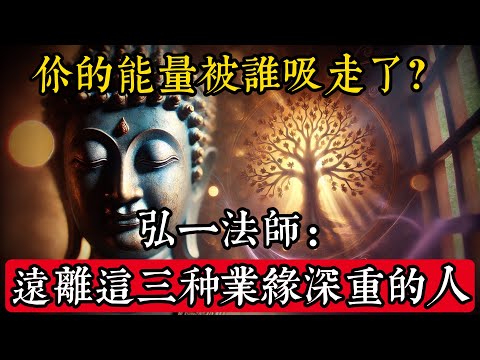 你的能量被誰吸走了？弘一法師：遠離這三種“業緣深重”的人#佛學 #禪宗 #佛教哲學 #佛教經典