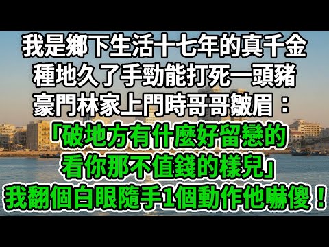 我是鄉下生活十七年的真千金，種地久了手勁能打死一頭豬，豪門林家上門時哥哥皺眉：｢破地方有什麼好留戀的，看你那不值錢的樣兒！｣我翻個白眼隨手1個動作他嚇傻！#风起云涌 #爽文
