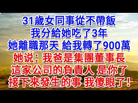 31歲女同事從不帶飯，我分給她吃了3年，她離職那天給我轉了900萬：我爸是集團董事長，這家公司的負責人 是你了！接下來發生的事 我傻眼了！#為人處世#生活經驗#情感故事#故事#小說#戀愛#情感#婚姻