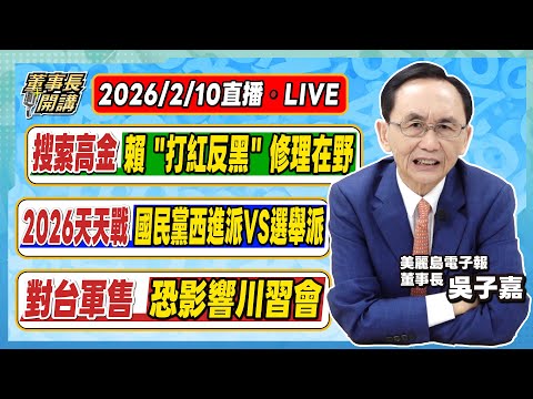 1.搜索高金，賴「打紅反黑」修理在野 2.2026天天戰／國民黨西進派VS選舉派 3.對台軍售恐影響川習會【董事長開講】20260210 吳子嘉