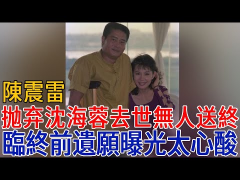 「阿郎」陳震雷娶沈海蓉3年後拋棄，遭报应47歲去世無人送終！臨終前遺願曝光太心酸#陳震雷 #沈海蓉 #巨星来了