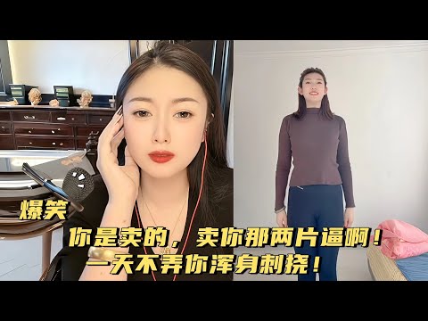 你是卖的，卖你那两片逼啊！一天不弄你浑身刺挠！#婚恋 #爱情 #情感 #交友#搞笑