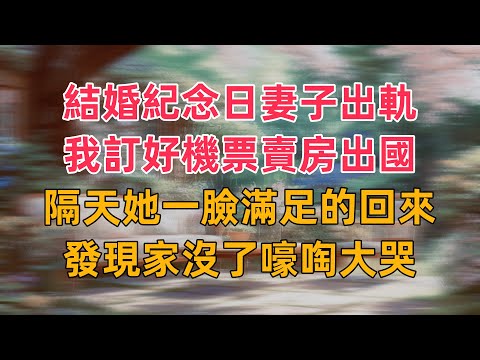 結婚紀念日妻子出軌，我訂好機票賣房出國，隔天她一臉滿足的回來，發現家沒了嚎啕大哭
