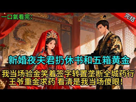 【完結爽文】新婚夜夫君扔休书和五箱黄金：拿钱滚！我当场验金笑着签字！转置垄断全城药行，王爷重金求药看清是我当场傻眼！#一口氣看完 #完整版  #古言  #渣男 #綠茶 #大女主 #古風小說 #爽文