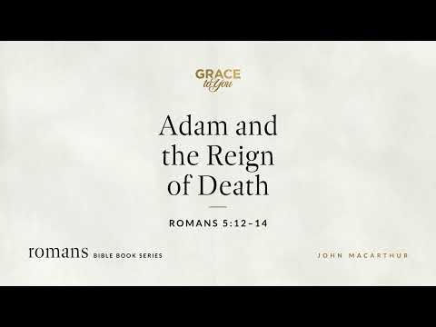 Adam and the Reign of Death (Romans 5:12–14) John MacArthur