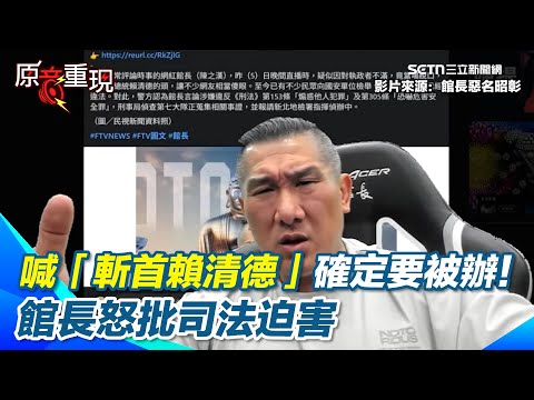 【#原音重現】喊「斬首賴清德」確定要被辦！館長：我只是在回答網友的問題！館長直言對警政署感到失望！？批司法迫害：把我當柯文哲｜三立新聞網 SETN.com