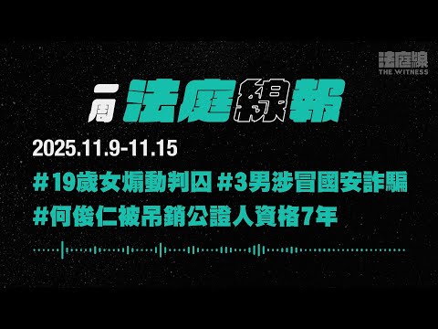 【一周法庭線報】2025.11.9-11.15　19歲女認煽動判囚；3男涉冒國安詐騙；何俊仁被吊銷公證人資格7年
