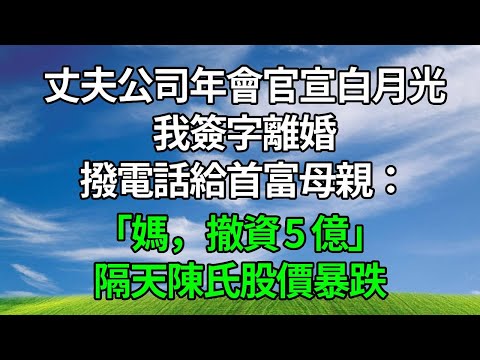 丈夫公司年會官宣白月光，我簽字離婚，撥電話給首富母親：「媽，撤資 5 億！」隔天陳氏股價暴跌！#生活經驗 #故事分享 #故事頻道