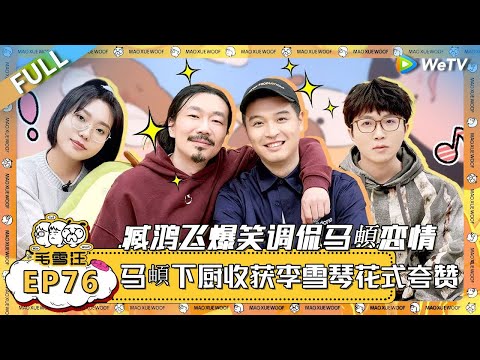 EP76期完整版:臧鸿飞爆笑调侃马頔恋情,马頔反击臧鸿飞的恋爱观,两人大吵一架!! |《毛雪汪》 FULL #综艺 #毛雪汪 #李雪琴 #毛不易 #郭麒麟