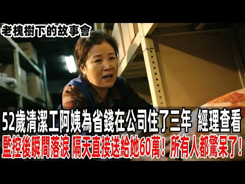 52歲清潔工阿姨為省錢在公司住了三年，經理查看監控後瞬間落淚，隔天直接送給她60萬！所有人都驚呆了！【老槐樹下的故事會】#情感故事 #老年生活 #人生感悟 #情感共鸣#故事分享 #故事#原創#爽文