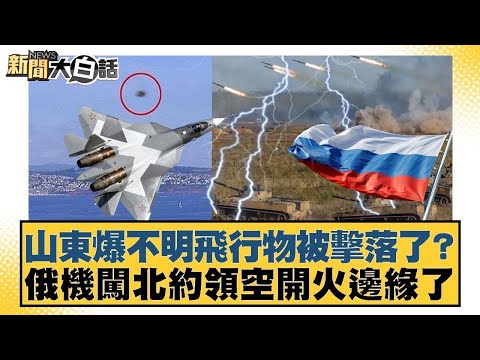 山東爆不明飛行物被擊落了? 俄機闖北約領空開火邊緣了【#新聞大白話】20250914 |#楊永明 #左正東 #黃征輝