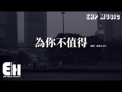 高旭/h3R3 - 為你不值得『還不如把話都說透 當作你從沒出現過，又何必費心去作秀 掩飾你早想離開我。』【動態歌詞MV】