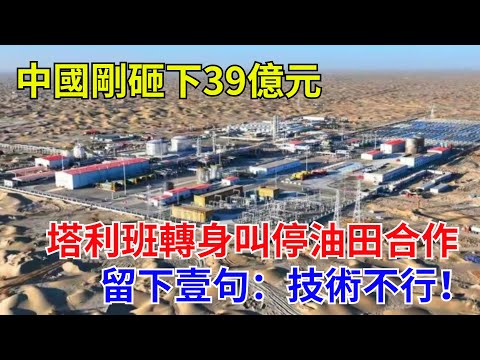 中國剛砸下39億元，塔利班轉身叫停油田合作，留下壹句：技術不行！#熱點 #中國高鐵 #國際觀點 #大國工程 #貿易