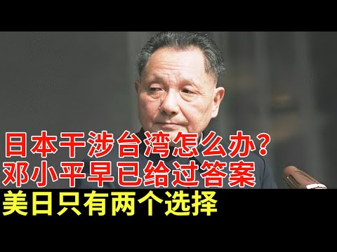 美国日本干涉台湾怎么办？邓小平早已给出过答案，日本只有两个选择【历史档案】