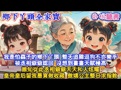 【古代團寵】我是怕蟲子的鄉下丫頭，整天追雞逗狗不亦樂乎，被丞相爺爺認回 ，沒想到畫畫天賦極高，誰知從此丞相爺爺天天和人炫耀，皇帝皇后留我墨寶做收藏，傲嬌公主整日求指教#爽文 #團寵 #情感 #有聲書