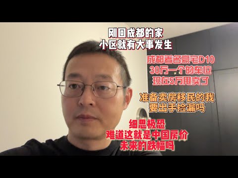 刚回成都的家 小区就有大事发生|成都著名豪宅D10 30万一个的车位 现在5万甩卖了|准备卖房移民的我 要出手捡漏吗？|细思极恐 难道这就是中国房价未来的跌幅吗？