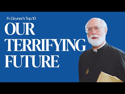 FR. GRUNER’S TOP 10 | Our Terrifying Future