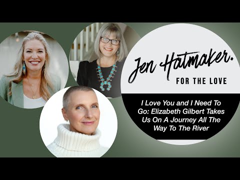 I Love You and I Need To Go: Elizabeth Gilbert Takes Us On A Journey All The Way To The River