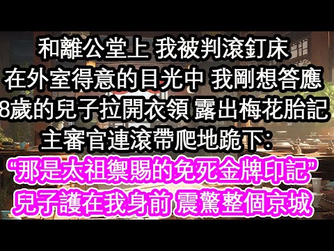 和離公堂上 我被判滾釘床在外室得意的目光中 我剛想答應8歲的兒子拉開衣領 露出梅花胎記主審官連滾帶爬地跪下:“那是太祖禦賜的免死金牌印記”兒子護在我身前 震驚整個京城【花開】【愛情】【生活】