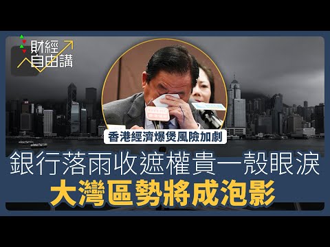 【財經自由講】香港經濟爆煲風險加劇　銀行落雨收遮權貴一殼眼淚　大灣區勢將成泡影
