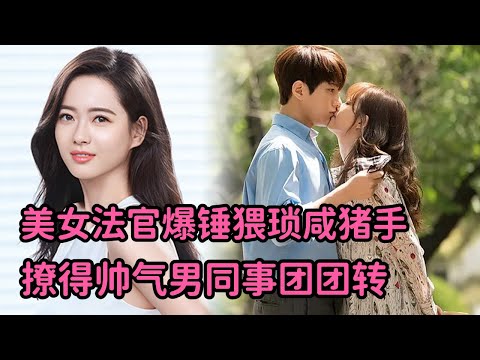 一口气看完 美女法官爆锤猥琐咸猪手，撩拨帅气同事，迷得对方团团转《汉谟拉比小姐》全