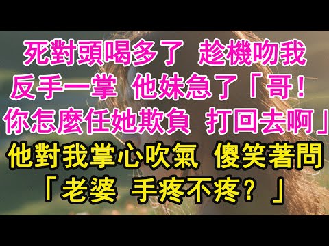 死對頭喝多了 趁機吻我，反手一掌 他妹急了「哥！你怎麼任她欺負 打回去啊」他對我掌心吹氣 傻笑著問，「老婆 手疼不疼？」【琉璃】【甜寵】【霸總】
