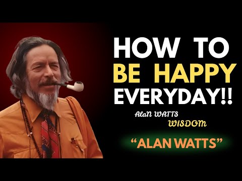 Alan Watts: How To Be Happy Every Day — Even Through Hard Times