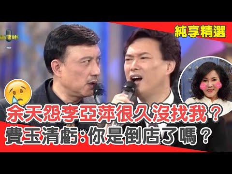 常垂下去？余天怨李亞萍「很久沒找我」？費玉清虧你是「倒店」了嗎？【費玉清時間】純享段子 EP39｜余天