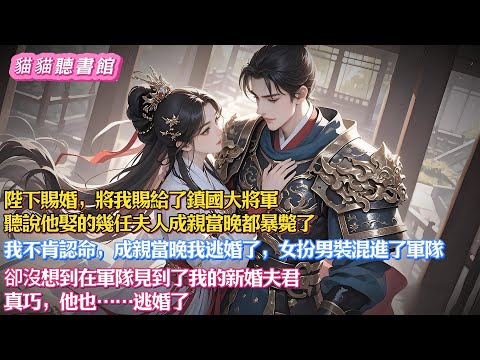 【搞笑甜文】陛下賜婚，將我賜給了鎮國大將軍，聽說他娶的幾任夫人成親當晚都暴斃了。我不肯認命，成親當晚逃婚了，女扮男裝混進了軍隊。卻沒想到在軍隊見到了我的新婚夫君，真巧，他也逃婚了#有聲書#一口气看完