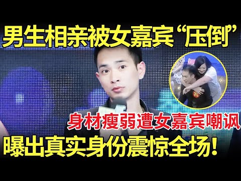 男生相亲被女嘉宾“压倒”,身材瘦弱遭女嘉宾集体嘲讽！曝出真实身份震惊全场！【都市男女相亲秀】