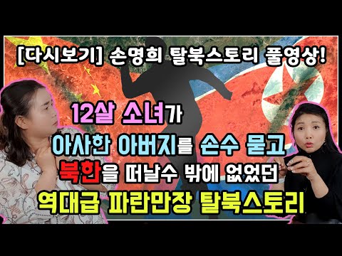 [다시보기] 손명희 탈북스토리 풀영상! 12살 소녀가 아사한 아버지를 손수 묻고 북한을 떠날 수 밖에 없었던 역대급 파란만장 탈북스토리!