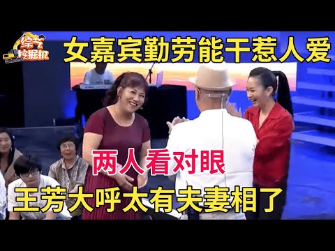 女嘉宾勤劳能干大哥直言太喜欢了,谁料一出场两人都看对眼,王芳直呼:有夫妻相【中老年相亲】