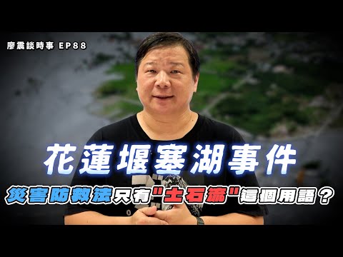 花蓮堰塞湖事件！溢流？潰壩？災害防救法只有＂土石流＂這個用語？｜修正版｜#廖震談時事 EP88